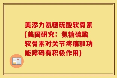 美添力氨糖硫酸软骨素(美国研究：氨糖硫酸软骨素对关节疼痛和功能障碍有积极作用)