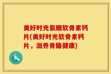 美好时光氨糖软骨素钙片(美好时光软骨素钙片，滋养骨骼健康)