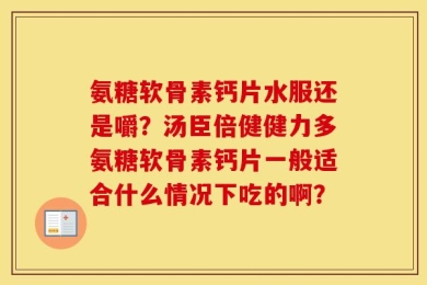 氨糖软骨素钙片水服还是嚼？汤臣倍健健力多氨糖软骨素钙片一般适合什么情况下吃的啊？