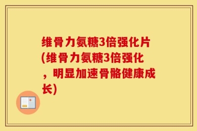 维骨力氨糖3倍强化片(维骨力氨糖3倍强化，明显加速骨骼健康成长)