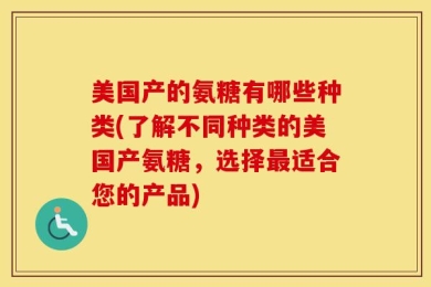 美国产的氨糖有哪些种类(了解不同种类的美国产氨糖，选择最适合您的产品)