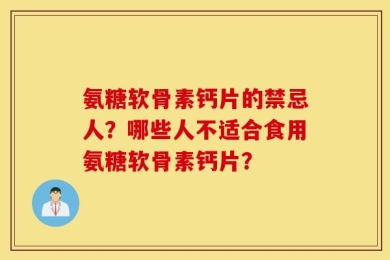 氨糖软骨素钙片的禁忌人？哪些人不适合食用氨糖软骨素钙片？
