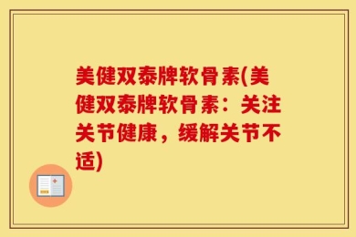 美健双泰牌软骨素(美健双泰牌软骨素：关注关节健康，缓解关节不适)