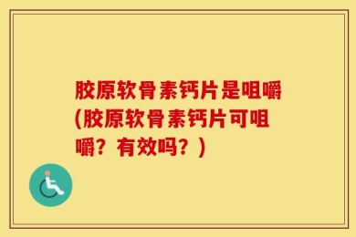 胶原软骨素钙片是咀嚼(胶原软骨素钙片可咀嚼？有效吗？)