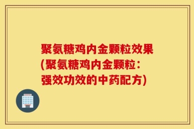 聚氨糖鸡内金颗粒效果(聚氨糖鸡内金颗粒：强效功效的中药配方)