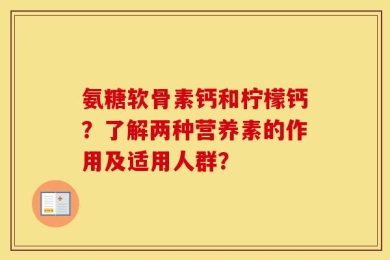 氨糖软骨素钙和柠檬钙？了解两种营养素的作用及适用人群？