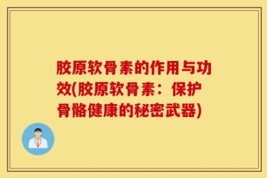 胶原软骨素的作用与功效(胶原软骨素：保护骨骼健康的秘密武器)