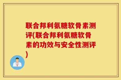联合邦利氨糖软骨素测评(联合邦利氨糖软骨素的功效与安全性测评)