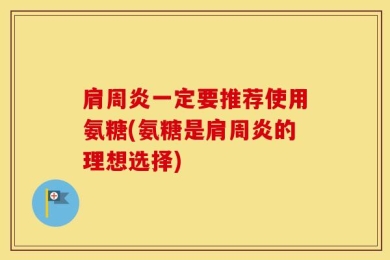 肩周炎一定要推荐使用氨糖(氨糖是肩周炎的理想选择)