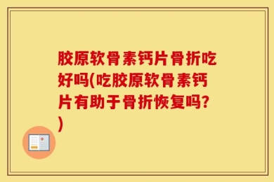 胶原软骨素钙片骨折吃好吗(吃胶原软骨素钙片有助于骨折恢复吗？)