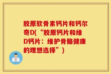 胶原软骨素钙片和钙尔奇D(“胶原钙片和维D钙片：维护骨骼健康的理想选择”)