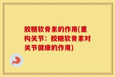 胶糖软骨素的作用(重构关节：胶糖软骨素对关节健康的作用)