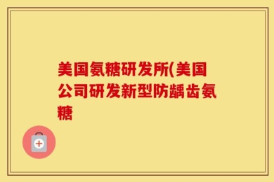 美国氨糖研发所(美国公司研发新型防龋齿氨糖
