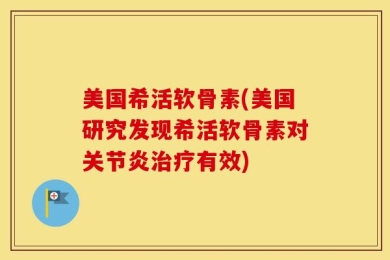 美国希活软骨素(美国研究发现希活软骨素对关节炎治疗有效)