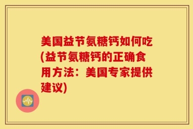 美国益节氨糖钙如何吃(益节氨糖钙的正确食用方法：美国专家提供建议)