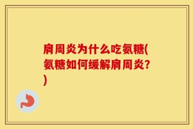 肩周炎为什么吃氨糖(氨糖如何缓解肩周炎？)
