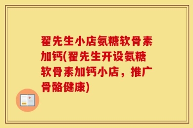 翟先生小店氨糖软骨素加钙(翟先生开设氨糖软骨素加钙小店，推广骨骼健康)