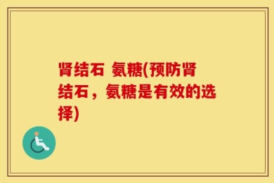 肾结石 氨糖(预防肾结石，氨糖是有效的选择)