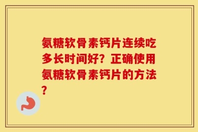 氨糖软骨素钙片连续吃多长时间好？正确使用氨糖软骨素钙片的方法？