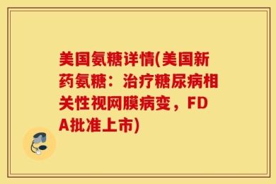 美国氨糖详情(美国新药氨糖：治疗糖尿病相关性视网膜病变，FDA批准上市)