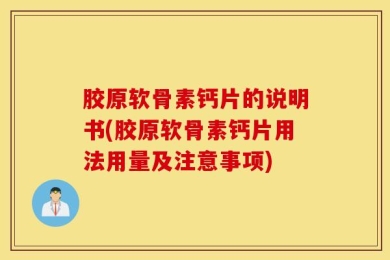 胶原软骨素钙片的说明书(胶原软骨素钙片用法用量及注意事项)