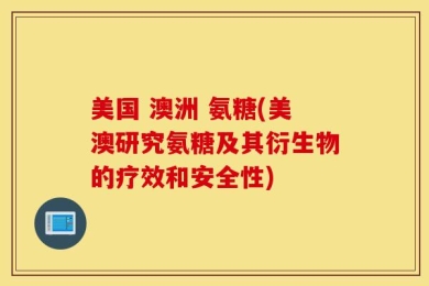 美国 澳洲 氨糖(美澳研究氨糖及其衍生物的疗效和安全性)