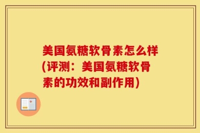 美国氨糖软骨素怎么样(评测：美国氨糖软骨素的功效和副作用)