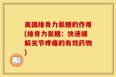 美国维骨力氨糖的作用(维骨力氨糖：快速缓解关节疼痛的有效药物)