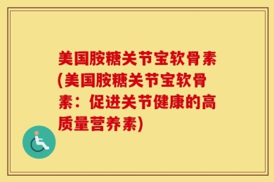 美国胺糖关节宝软骨素(美国胺糖关节宝软骨素：促进关节健康的高质量营养素)