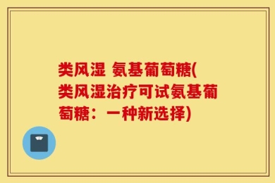 类风湿 氨基葡萄糖(类风湿治疗可试氨基葡萄糖：一种新选择)