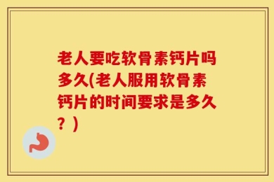 老人要吃软骨素钙片吗多久(老人服用软骨素钙片的时间要求是多久？)