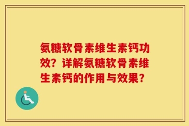 氨糖软骨素维生素钙功效？详解氨糖软骨素维生素钙的作用与效果？