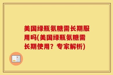 美国绿瓶氨糖需长期服用吗(美国绿瓶氨糖需长期使用？专家解析)