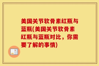 美国关节软骨素红瓶与蓝瓶(美国关节软骨素红瓶与蓝瓶对比，你需要了解的事情)