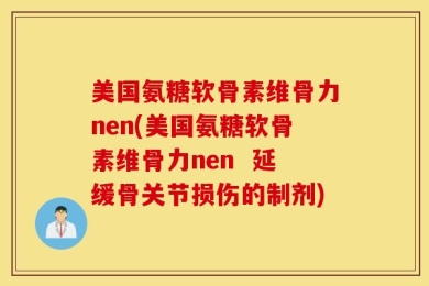 美国氨糖软骨素维骨力nen(美国氨糖软骨素维骨力nen  延缓骨关节损伤的制剂)