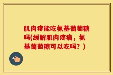 肌肉疼能吃氨基葡萄糖吗(缓解肌肉疼痛，氨基葡萄糖可以吃吗？)