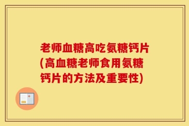 老师血糖高吃氨糖钙片(高血糖老师食用氨糖钙片的方法及重要性)