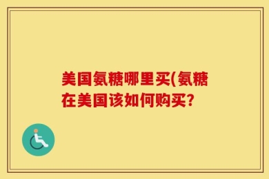 美国氨糖哪里买(氨糖在美国该如何购买？