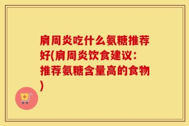 肩周炎吃什么氨糖推荐好(肩周炎饮食建议：推荐氨糖含量高的食物)
