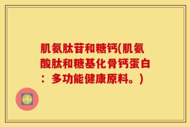肌氨肽苷和糖钙(肌氨酸肽和糖基化骨钙蛋白：多功能健康原料。)