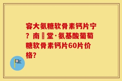 容大氨糖软骨素钙片宁？南雲堂·氨基酸葡萄糖软骨素钙片60片价格？