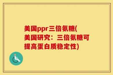 美国ppr三倍氨糖(美国研究：三倍氨糖可提高蛋白质稳定性)