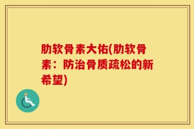 肋软骨素大佑(肋软骨素：防治骨质疏松的新希望)