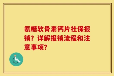 氨糖软骨素钙片社保报销？详解报销流程和注意事项？