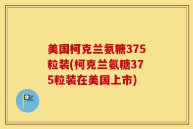 美国柯克兰氨糖375粒装(柯克兰氨糖375粒装在美国上市)