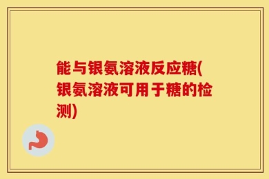能与银氨溶液反应糖(银氨溶液可用于糖的检测)