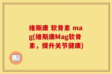 维斯康 软骨素 mag(维斯康Mag软骨素，提升关节健康)