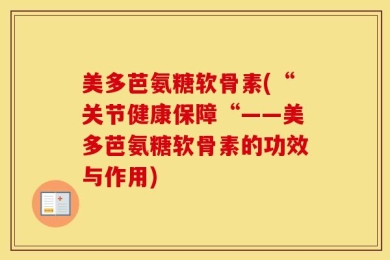 美多芭氨糖软骨素(“关节健康保障“——美多芭氨糖软骨素的功效与作用)