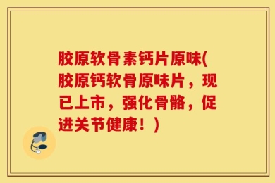 胶原软骨素钙片原味(胶原钙软骨原味片，现已上市，强化骨骼，促进关节健康！)
