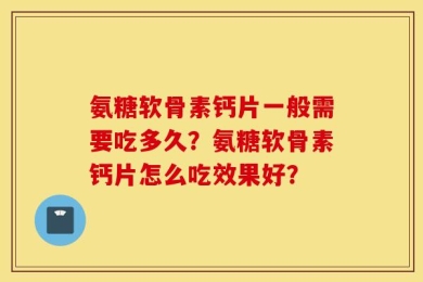 氨糖软骨素钙片一般需要吃多久？氨糖软骨素钙片怎么吃效果好？